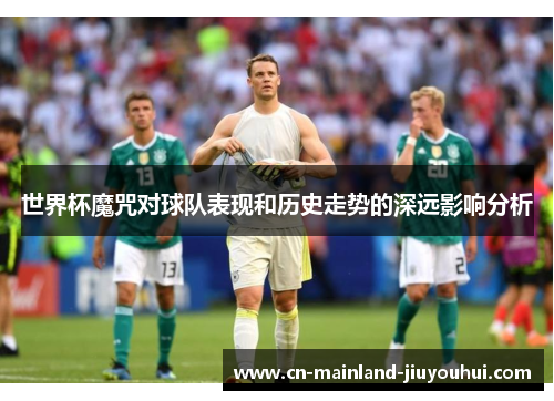 世界杯魔咒对球队表现和历史走势的深远影响分析