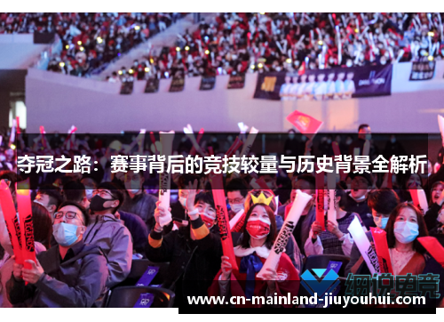夺冠之路：赛事背后的竞技较量与历史背景全解析