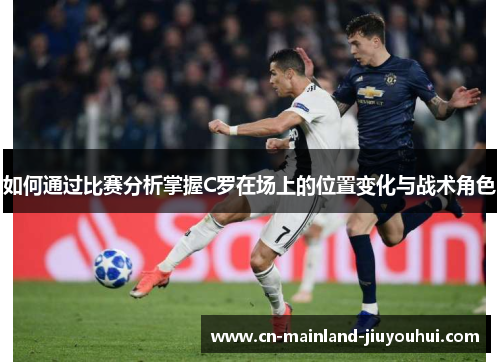 如何通过比赛分析掌握C罗在场上的位置变化与战术角色