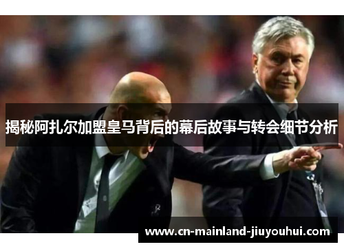 揭秘阿扎尔加盟皇马背后的幕后故事与转会细节分析