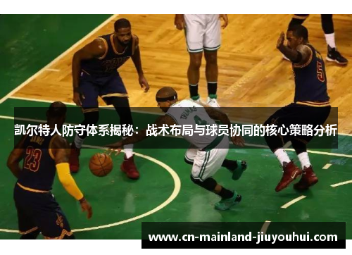 凯尔特人防守体系揭秘：战术布局与球员协同的核心策略分析