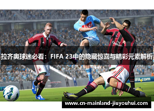 拉齐奥球迷必看：FIFA 23中的隐藏惊喜与精彩元素解析