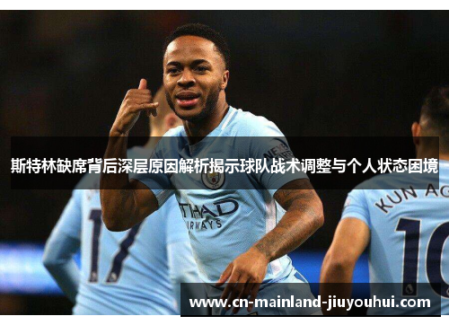 斯特林缺席背后深层原因解析揭示球队战术调整与个人状态困境