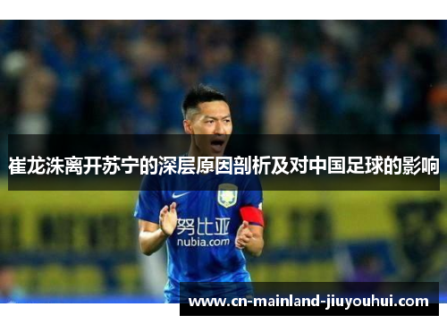 崔龙洙离开苏宁的深层原因剖析及对中国足球的影响 崔龙洙离开苏宁的深层原因剖析及对中国足球的影响