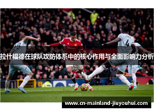 拉什福德在球队攻防体系中的核心作用与全面影响力分析