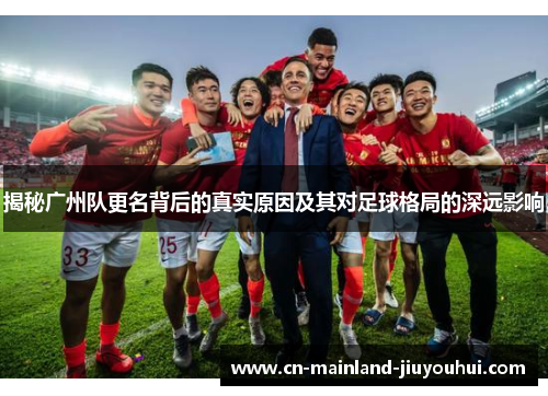 揭秘广州队更名背后的真实原因及其对足球格局的深远影响