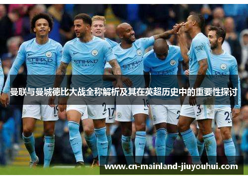 曼联与曼城德比大战全称解析及其在英超历史中的重要性探讨