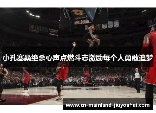 小孔塞桑绝杀心声点燃斗志激励每个人勇敢追梦