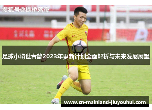 足球小将世青篇2023年更新计划全面解析与未来发展展望 足球小将世青篇2023年更新计划全面解析与未来发展展望