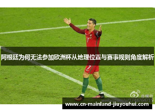 阿根廷为何无法参加欧洲杯从地理位置与赛事规则角度解析