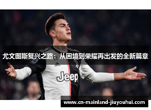 尤文图斯复兴之路：从困境到荣耀再出发的全新篇章