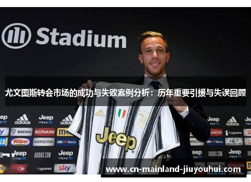 尤文图斯转会市场的成功与失败案例分析：历年重要引援与失误回顾