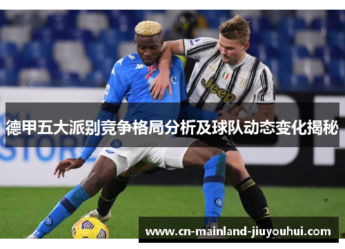 德甲五大派别竞争格局分析及球队动态变化揭秘 德甲五大派别竞争格局分析及球队动态变化揭秘
