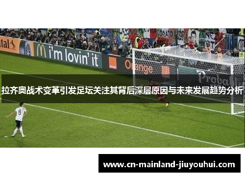 拉齐奥战术变革引发足坛关注其背后深层原因与未来发展趋势分析