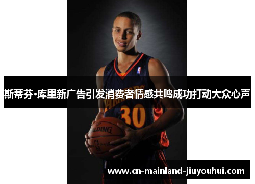 斯蒂芬·库里新广告引发消费者情感共鸣成功打动大众心声 斯蒂芬·库里新广告引发消费者情感共鸣成功打动大众心声