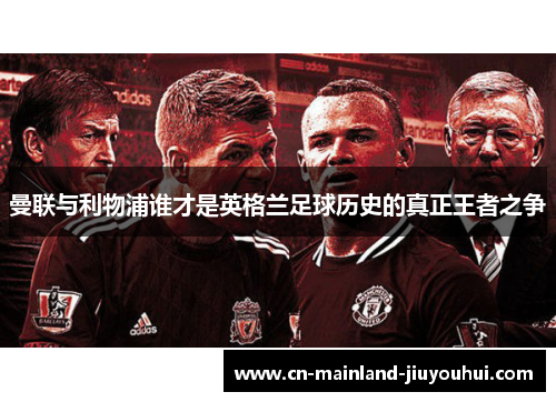 曼联与利物浦谁才是英格兰足球历史的真正王者之争