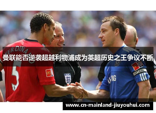 曼联能否逆袭超越利物浦成为英超历史之王争议不断 曼联能否逆袭超越利物浦成为英超历史之王争议不断