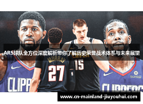 ARS球队全方位深度解析带你了解历史荣誉战术体系与未来展望 ARS球队全方位深度解析带你了解历史荣誉战术体系与未来展望