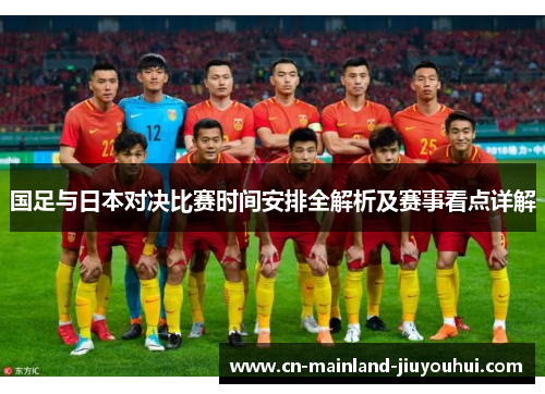 国足与日本对决比赛时间安排全解析及赛事看点详解