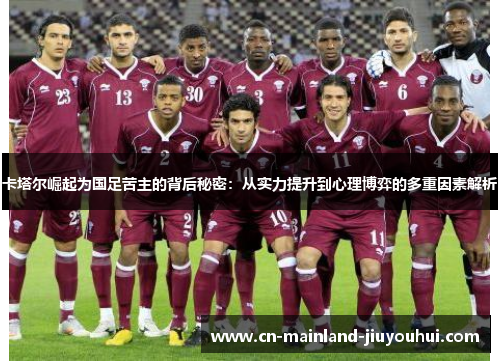 卡塔尔崛起为国足苦主的背后秘密：从实力提升到心理博弈的多重因素解析