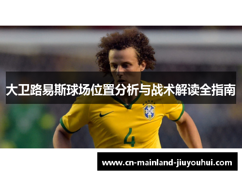 大卫路易斯球场位置分析与战术解读全指南