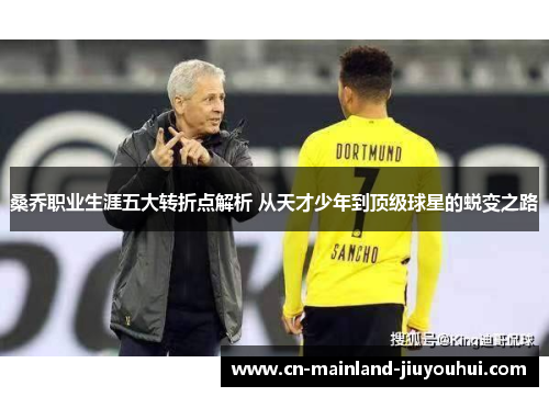 桑乔职业生涯五大转折点解析 从天才少年到顶级球星的蜕变之路