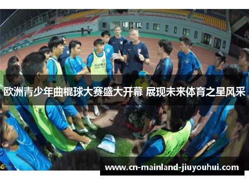 欧洲青少年曲棍球大赛盛大开幕 展现未来体育之星风采 欧洲青少年曲棍球大赛盛大开幕 展现未来体育之星风采