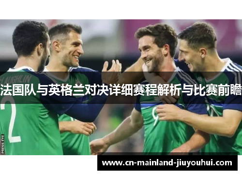 法国队与英格兰对决详细赛程解析与比赛前瞻