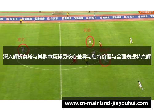 深入解析莫塔与其他中场球员核心差异与独特价值与全面表现特点解