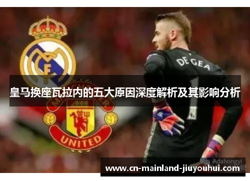 皇马换座瓦拉内的五大原因深度解析及其影响分析