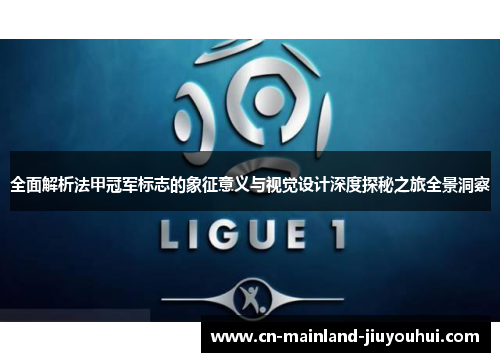 全面解析法甲冠军标志的象征意义与视觉设计深度探秘之旅全景洞察 全面解析法甲冠军标志的象征意义与视觉设计深度探秘之旅全景洞察