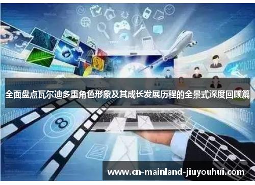 全面盘点瓦尔迪多重角色形象及其成长发展历程的全景式深度回顾篇