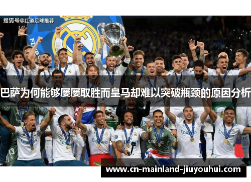 巴萨为何能够屡屡取胜而皇马却难以突破瓶颈的原因分析