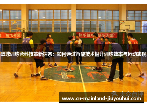 篮球训练营科技革新探索:如何通过智能技术提升训练效率与运动表现 篮球训练营科技革新探索:如何通过智能技术提升训练效率与运动表现