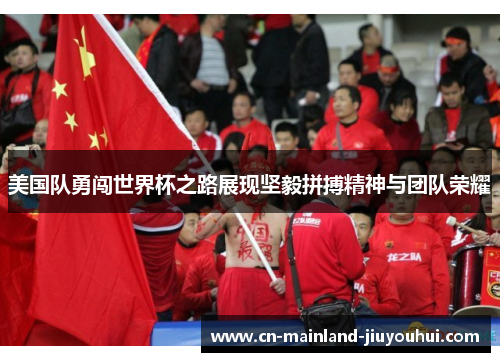 美国队勇闯世界杯之路展现坚毅拼搏精神与团队荣耀