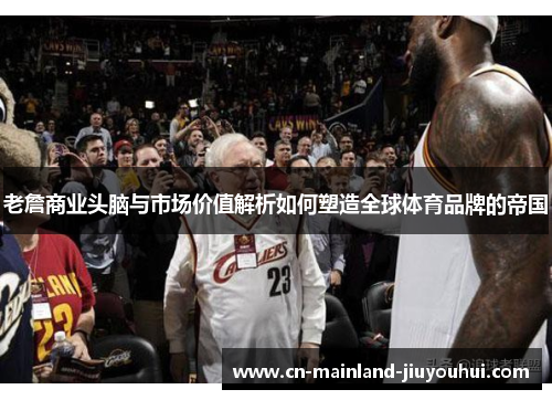 老詹商业头脑与市场价值解析如何塑造全球体育品牌的帝国 老詹商业头脑与市场价值解析如何塑造全球体育品牌的帝国