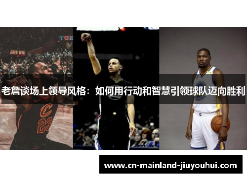 老詹谈场上领导风格：如何用行动和智慧引领球队迈向胜利