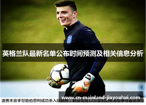 英格兰队最新名单公布时间预测及相关信息分析