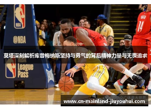 莫塔深刻解析库普梅纳斯坚持与勇气的背后精神力量与无畏追求