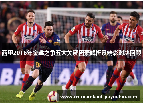 西甲2016年金靴之争五大关键因素解析及精彩对决回顾
