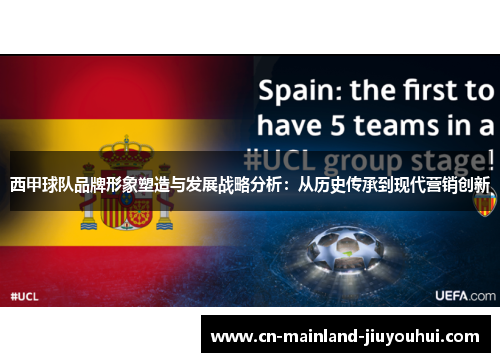 西甲球队品牌形象塑造与发展战略分析:从历史传承到现代营销创新 西甲球队品牌形象塑造与发展战略分析:从历史传承到现代营销创新