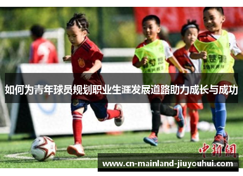 如何为青年球员规划职业生涯发展道路助力成长与成功