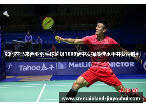 如何在马来西亚羽毛球超级1000赛中发挥最佳水平并获得胜利