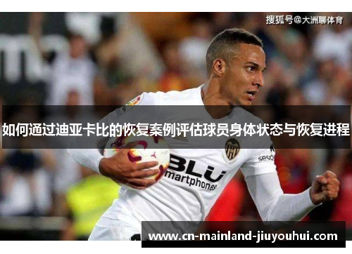 如何通过迪亚卡比的恢复案例评估球员身体状态与恢复进程