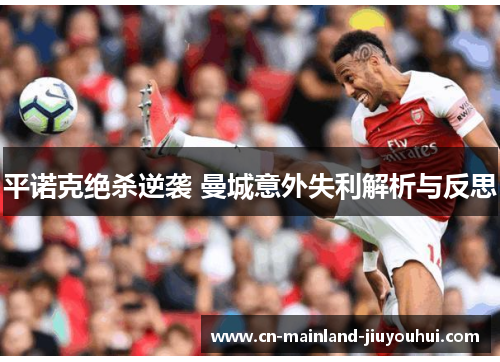 平诺克绝杀逆袭 曼城意外失利解析与反思