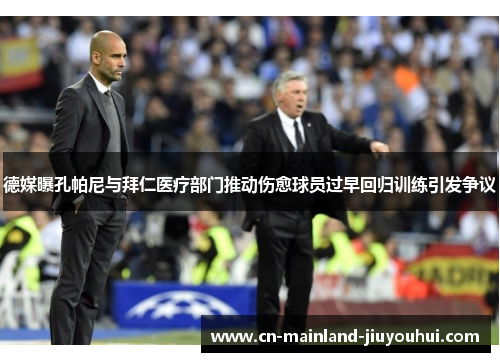 德媒曝孔帕尼与拜仁医疗部门推动伤愈球员过早回归训练引发争议