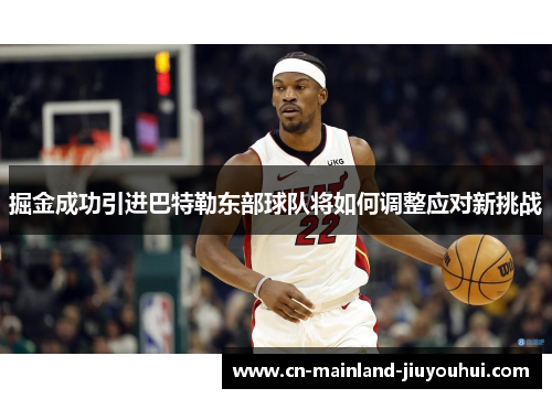 掘金成功引进巴特勒东部球队将如何调整应对新挑战 掘金成功引进巴特勒东部球队将如何调整应对新挑战