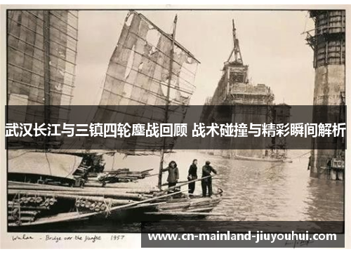 武汉长江与三镇四轮鏖战回顾 战术碰撞与精彩瞬间解析