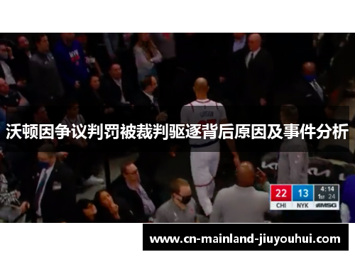 沃顿因争议判罚被裁判驱逐背后原因及事件分析