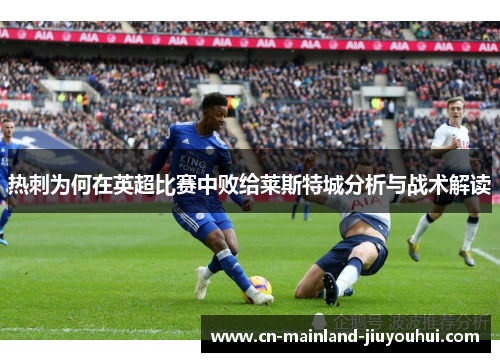 热刺为何在英超比赛中败给莱斯特城分析与战术解读